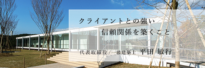 クライアントとの強い信頼関係を築くこと 代表取締役/一級建築士 平田 敏行