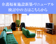 介護福祉施設新築・リニューアル検討中の方はこちらから