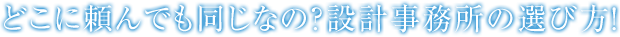 どこに頼んでも同じなの？設計事務所の選び方！