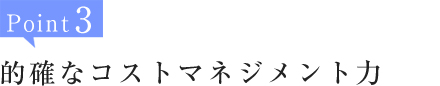 Point3:的確なコストマネジメント力