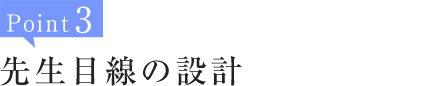 Point3:先生目線の設計