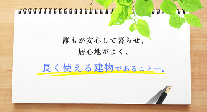 誰もが安心して暮らせ、居心地がよく、長く使える建物であること――。