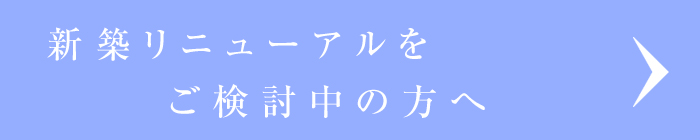 新築リニューアルをご検討中の方へ