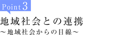 Point3:地域社会との連携～地域社会からの目線～